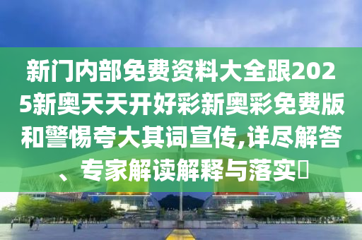 新門內部免費資料大全跟2025新奧天天開好彩新奧彩免費版和警惕夸大其詞宣傳,詳盡解答、專家解讀解釋與落實?